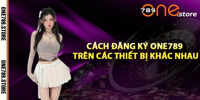 Cách đăng ký One789 trên các thiết bị khác nhau