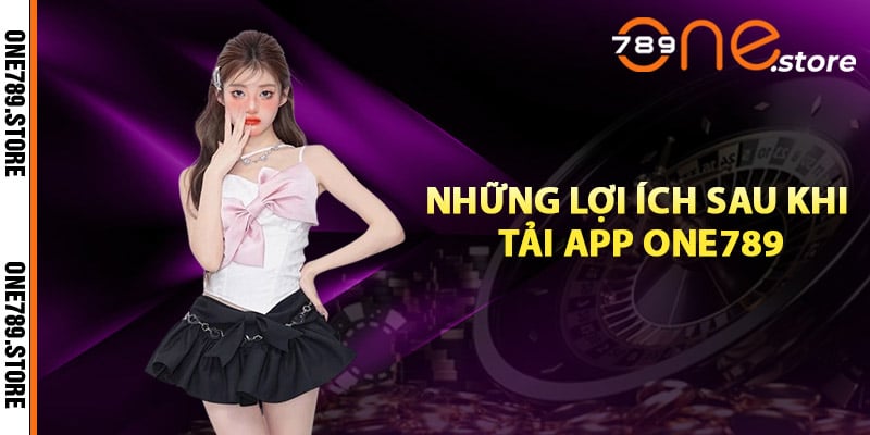 Những lợi ích sau khi tải app One789